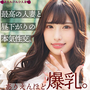 【はずき28歳】あざとカワイイ爆乳素人妻がHカップ揺らして不貞浮気SEX